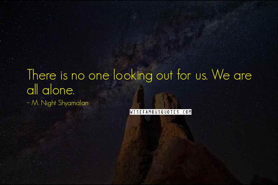 M. Night Shyamalan Quotes: There is no one looking out for us. We are all alone.