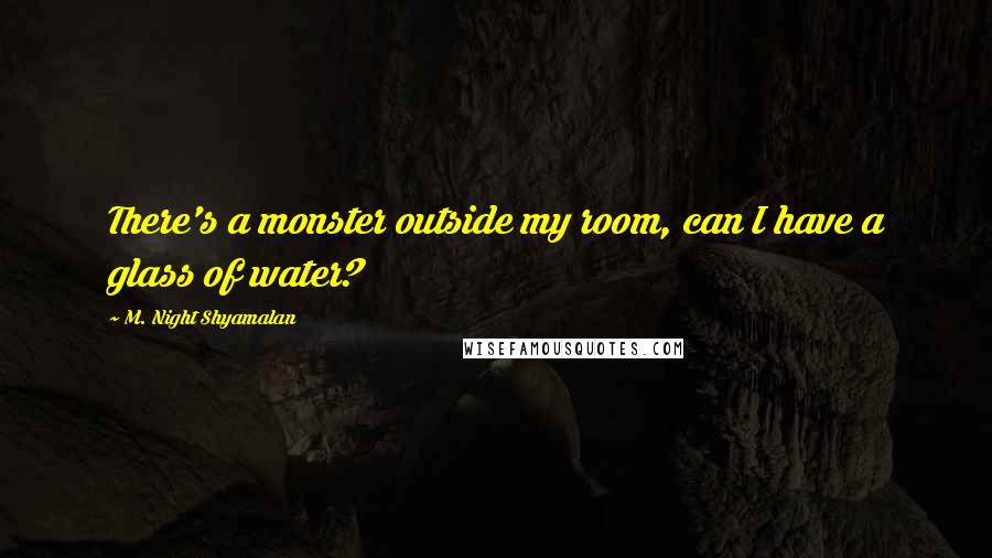 M. Night Shyamalan Quotes: There's a monster outside my room, can I have a glass of water?