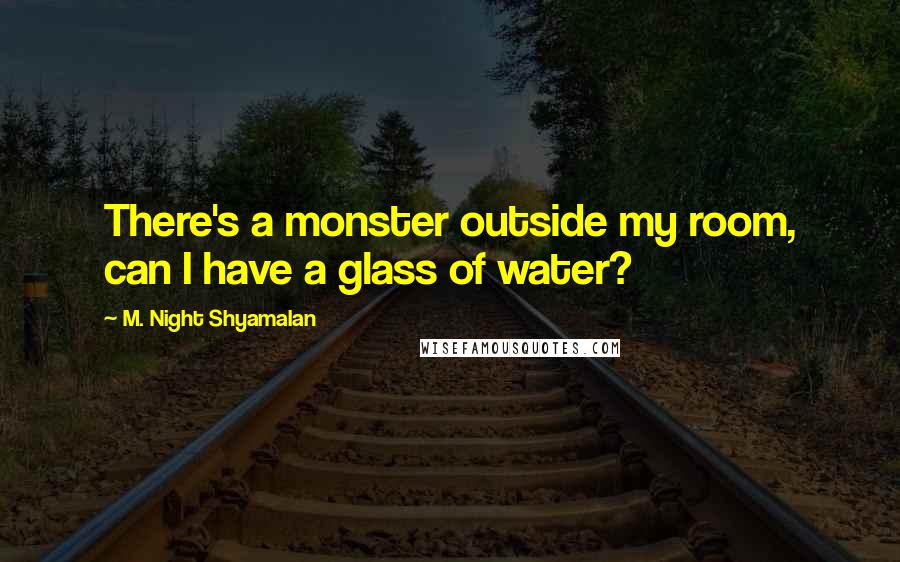 M. Night Shyamalan Quotes: There's a monster outside my room, can I have a glass of water?
