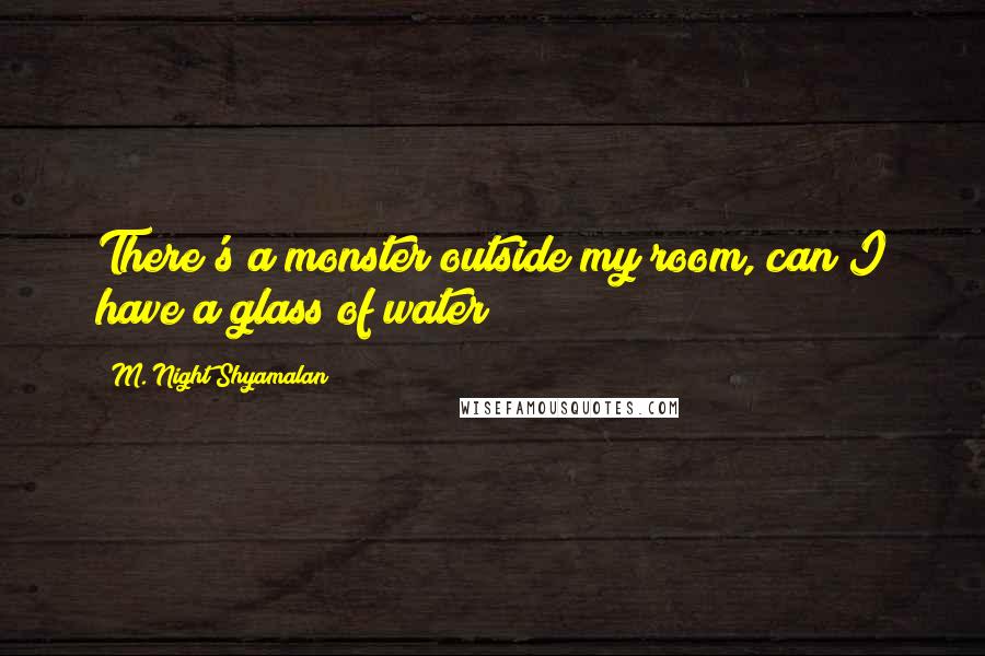 M. Night Shyamalan Quotes: There's a monster outside my room, can I have a glass of water?