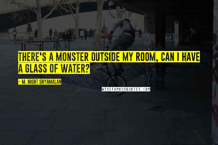 M. Night Shyamalan Quotes: There's a monster outside my room, can I have a glass of water?