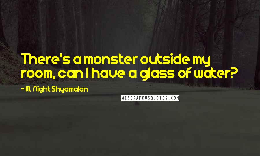 M. Night Shyamalan Quotes: There's a monster outside my room, can I have a glass of water?