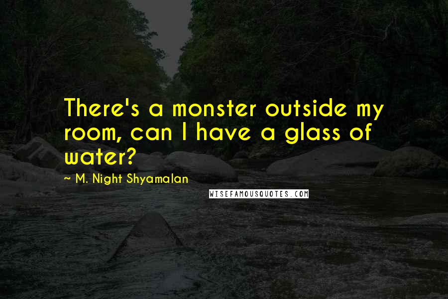 M. Night Shyamalan Quotes: There's a monster outside my room, can I have a glass of water?