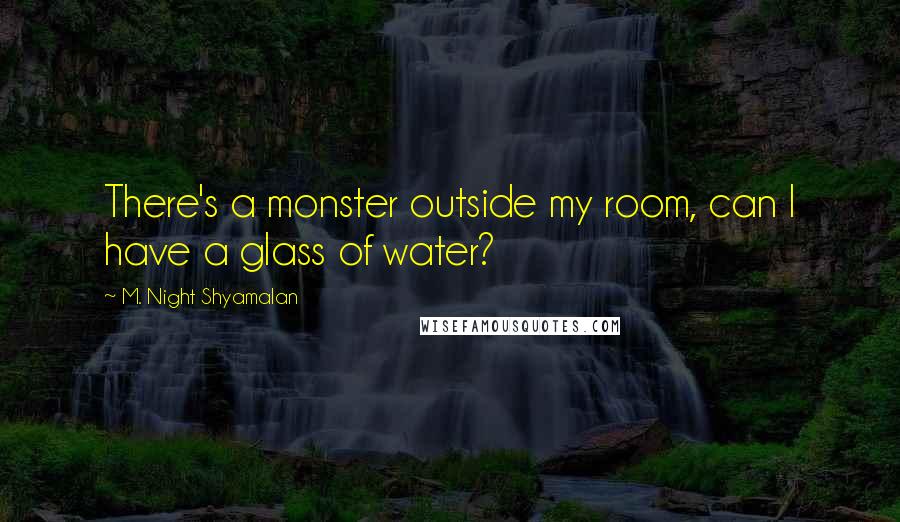 M. Night Shyamalan Quotes: There's a monster outside my room, can I have a glass of water?