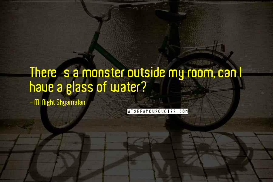 M. Night Shyamalan Quotes: There's a monster outside my room, can I have a glass of water?