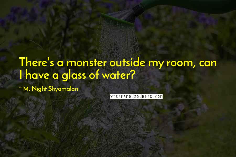 M. Night Shyamalan Quotes: There's a monster outside my room, can I have a glass of water?