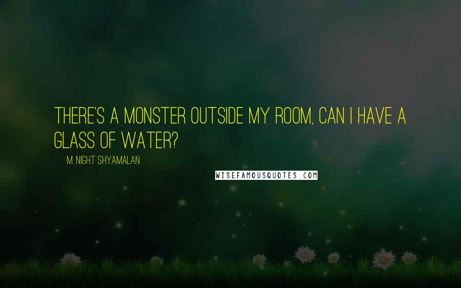 M. Night Shyamalan Quotes: There's a monster outside my room, can I have a glass of water?