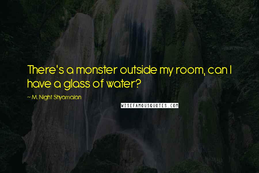 M. Night Shyamalan Quotes: There's a monster outside my room, can I have a glass of water?