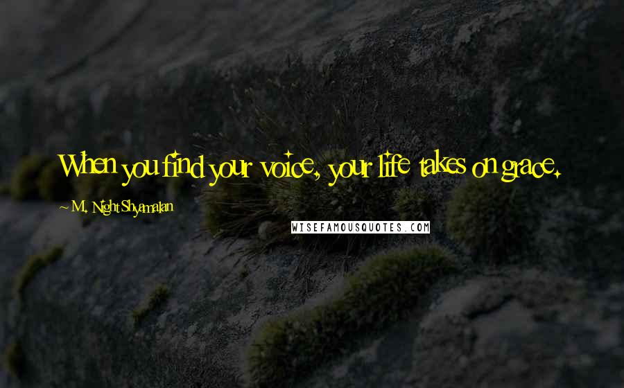 M. Night Shyamalan Quotes: When you find your voice, your life takes on grace.