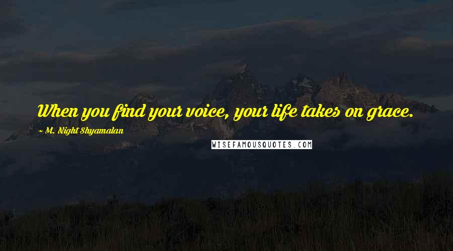 M. Night Shyamalan Quotes: When you find your voice, your life takes on grace.