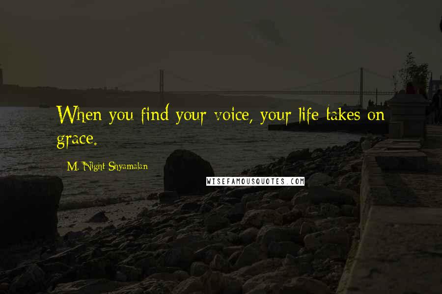 M. Night Shyamalan Quotes: When you find your voice, your life takes on grace.
