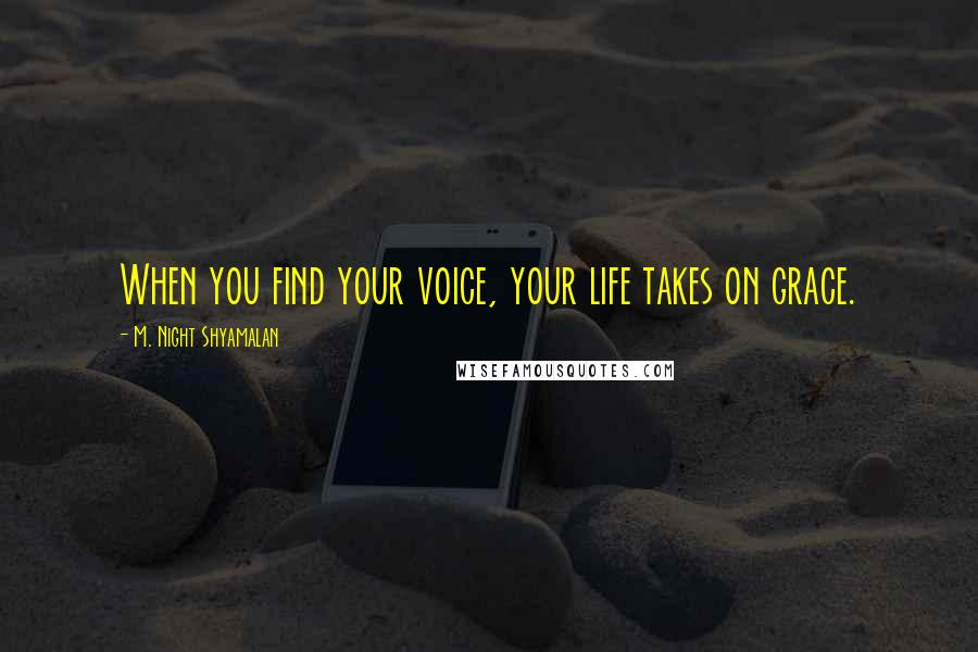 M. Night Shyamalan Quotes: When you find your voice, your life takes on grace.