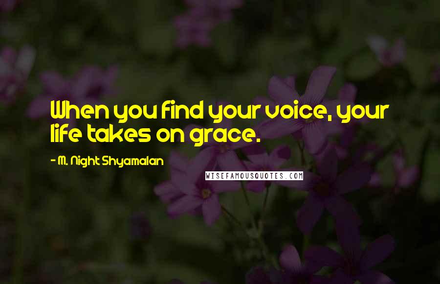 M. Night Shyamalan Quotes: When you find your voice, your life takes on grace.