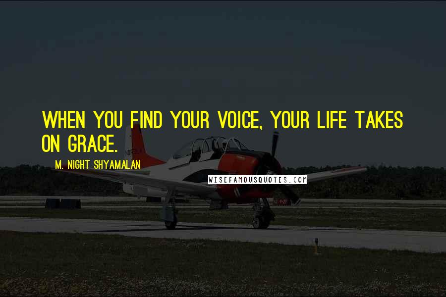 M. Night Shyamalan Quotes: When you find your voice, your life takes on grace.