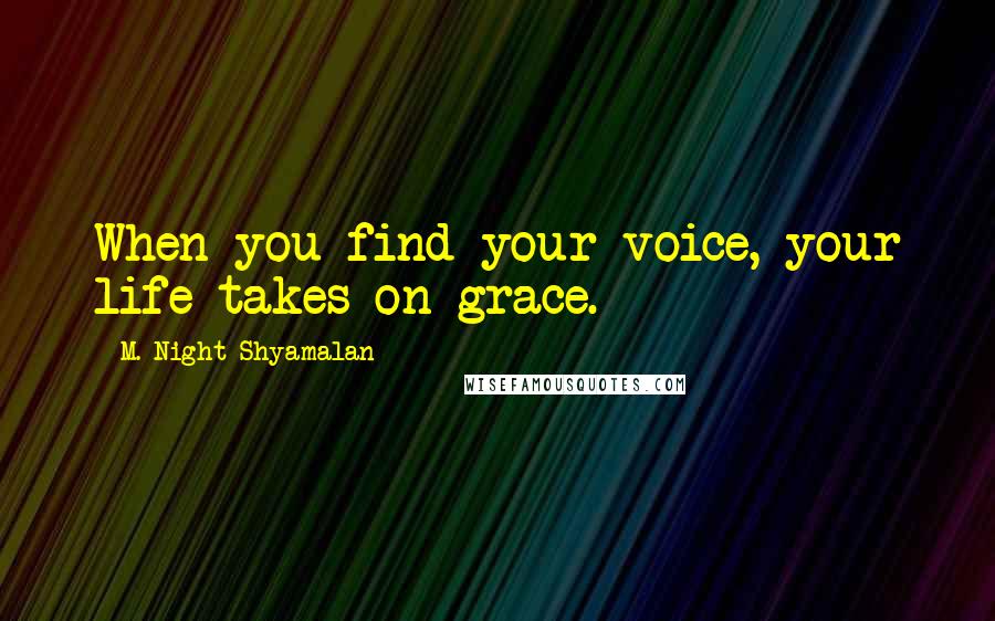 M. Night Shyamalan Quotes: When you find your voice, your life takes on grace.