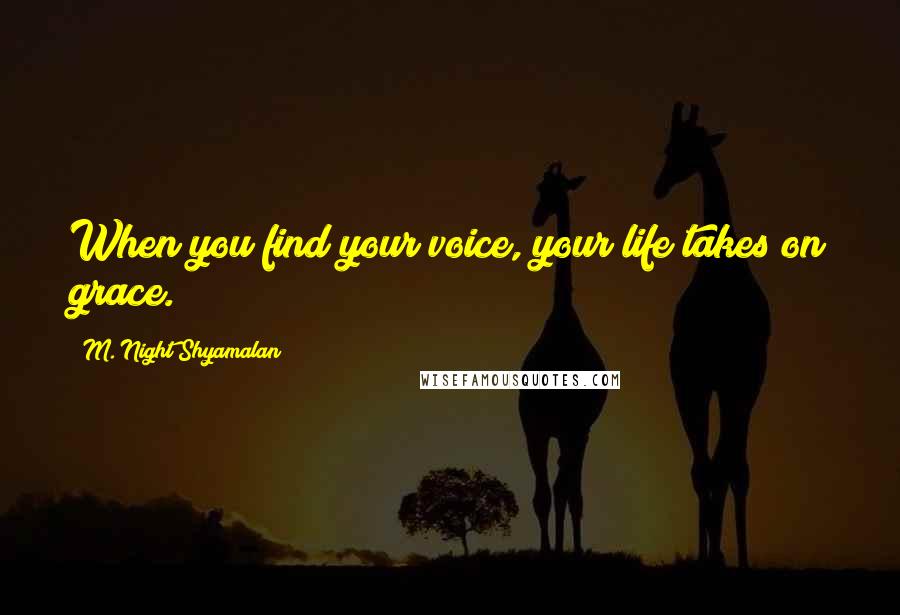 M. Night Shyamalan Quotes: When you find your voice, your life takes on grace.