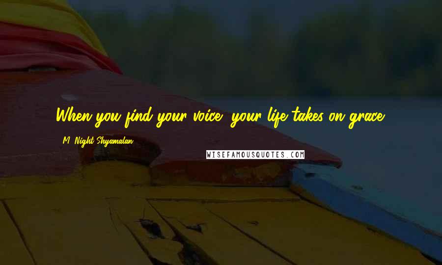 M. Night Shyamalan Quotes: When you find your voice, your life takes on grace.