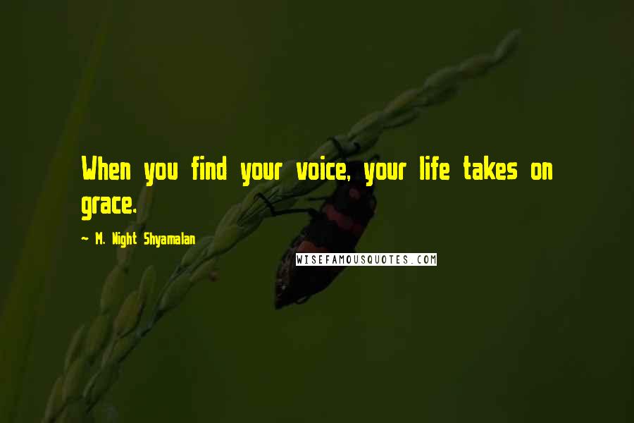 M. Night Shyamalan Quotes: When you find your voice, your life takes on grace.