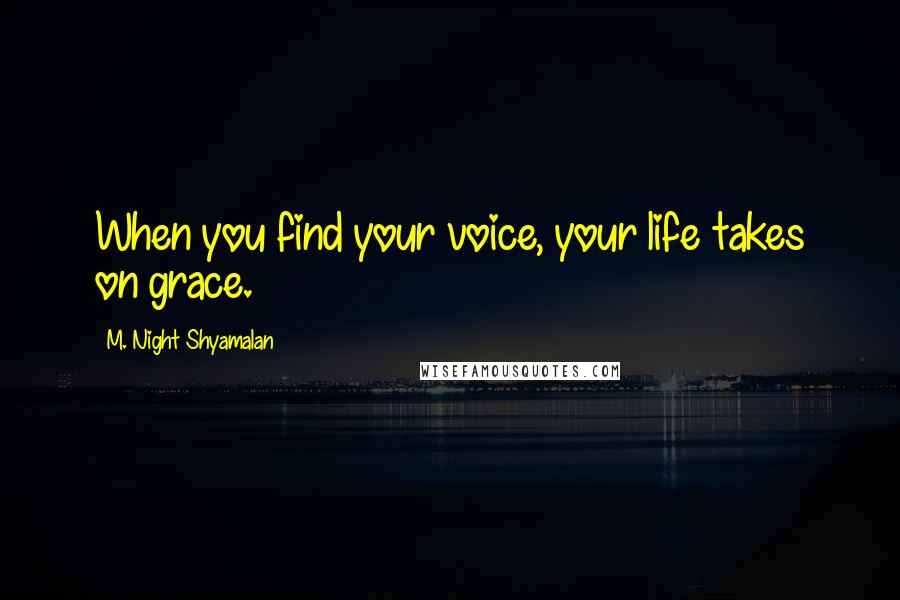 M. Night Shyamalan Quotes: When you find your voice, your life takes on grace.