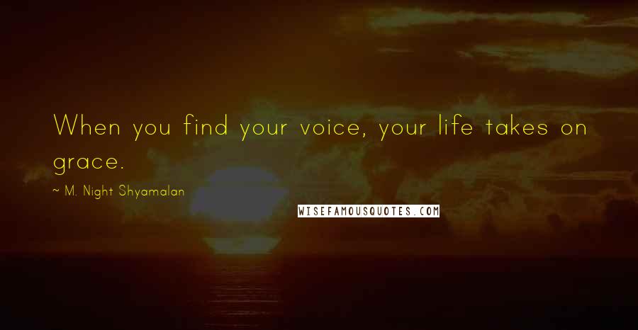 M. Night Shyamalan Quotes: When you find your voice, your life takes on grace.