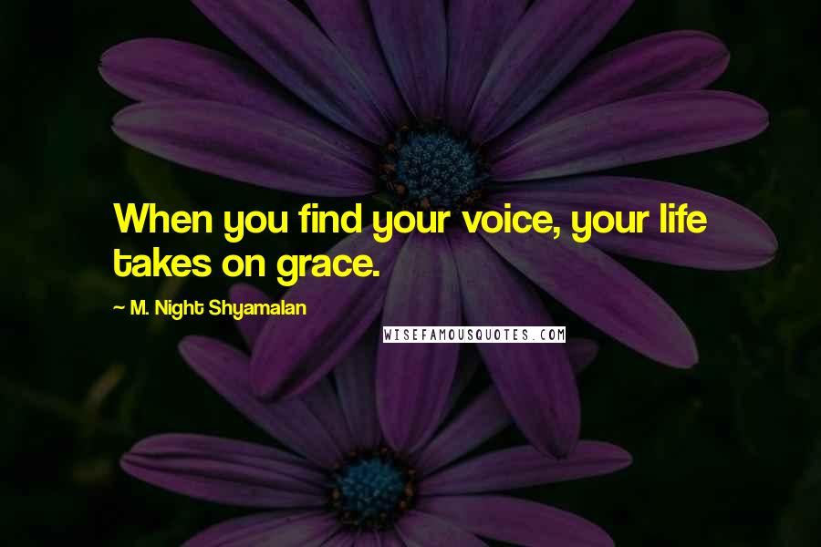 M. Night Shyamalan Quotes: When you find your voice, your life takes on grace.