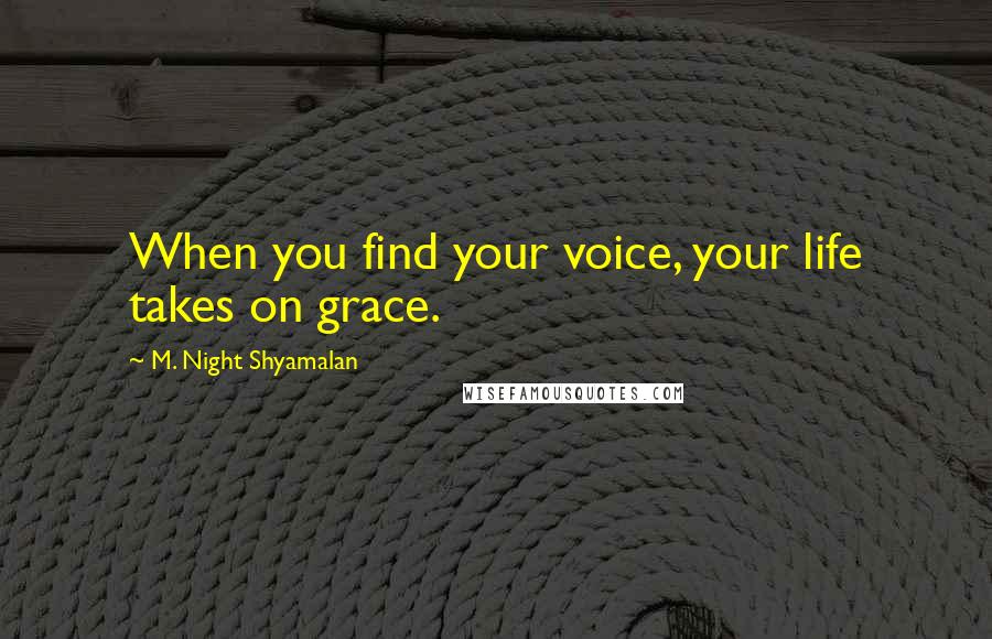 M. Night Shyamalan Quotes: When you find your voice, your life takes on grace.