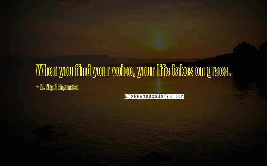 M. Night Shyamalan Quotes: When you find your voice, your life takes on grace.