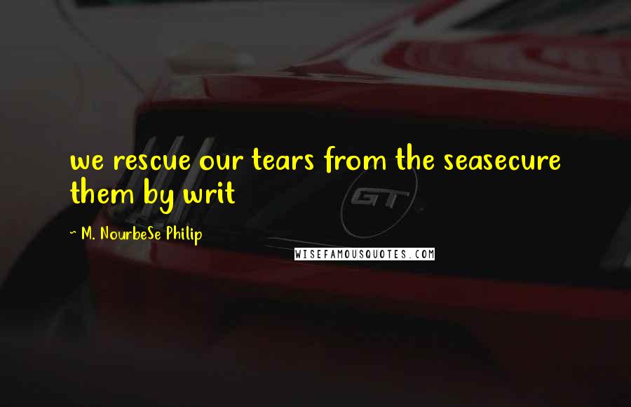 M. NourbeSe Philip Quotes: we rescue our tears from the seasecure them by writ