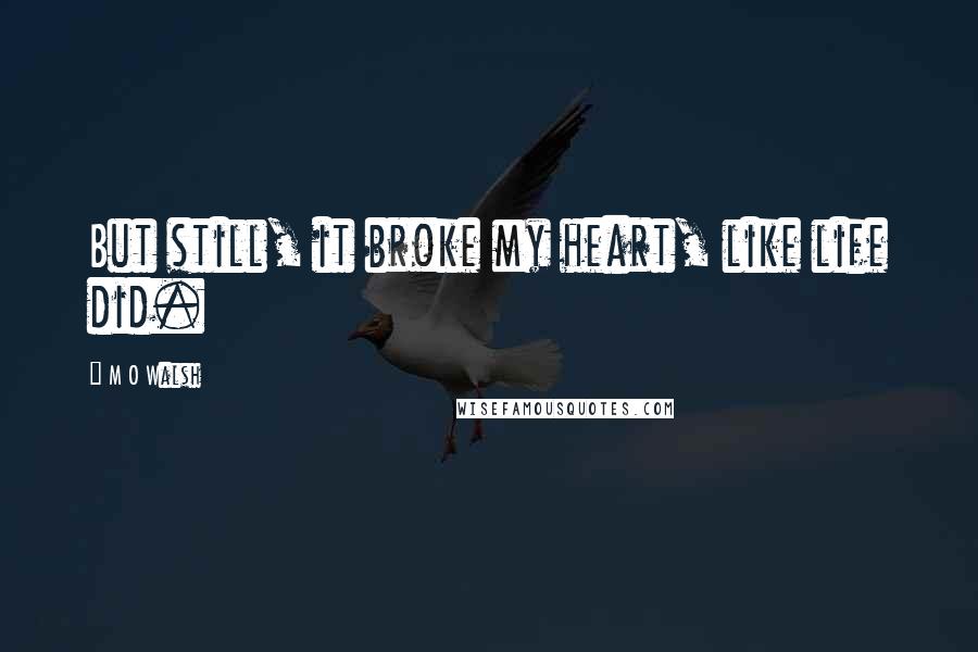 M O Walsh Quotes: But still, it broke my heart, like life did.