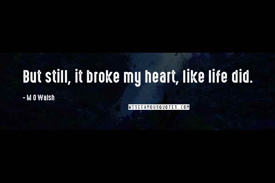 M O Walsh Quotes: But still, it broke my heart, like life did.