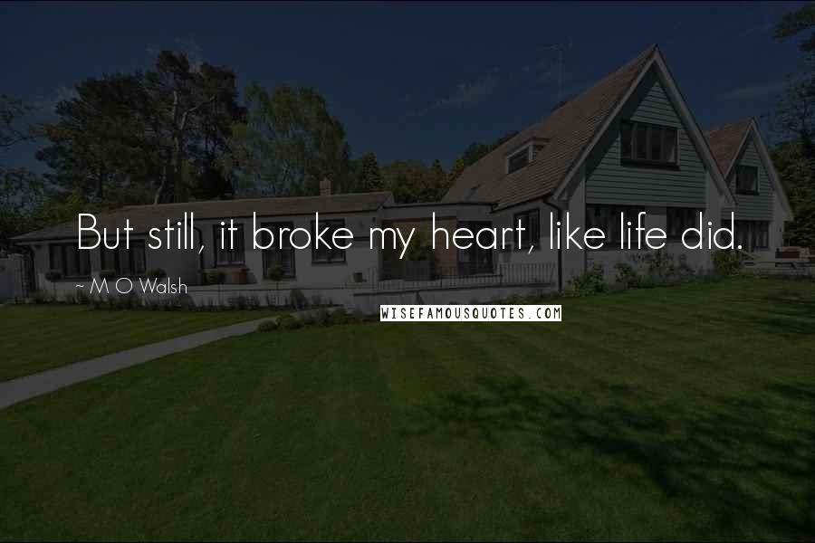 M O Walsh Quotes: But still, it broke my heart, like life did.