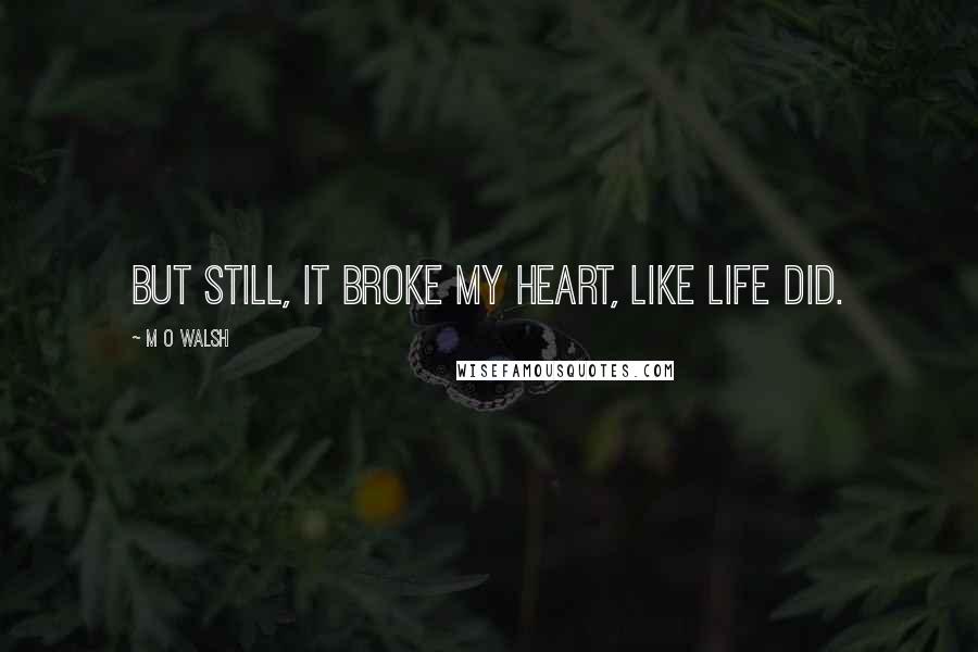 M O Walsh Quotes: But still, it broke my heart, like life did.