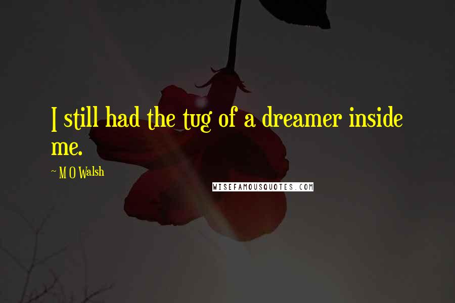 M O Walsh Quotes: I still had the tug of a dreamer inside me.