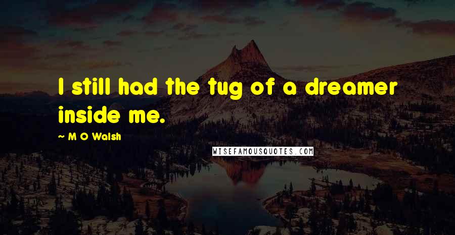 M O Walsh Quotes: I still had the tug of a dreamer inside me.