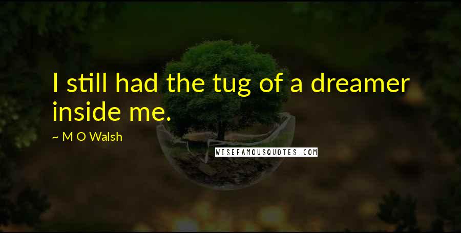 M O Walsh Quotes: I still had the tug of a dreamer inside me.