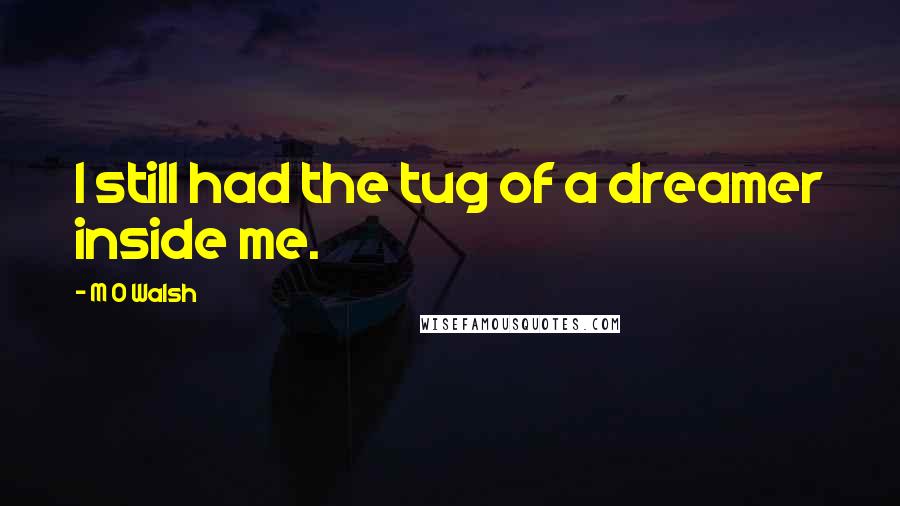 M O Walsh Quotes: I still had the tug of a dreamer inside me.