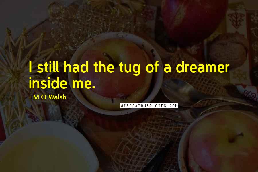 M O Walsh Quotes: I still had the tug of a dreamer inside me.