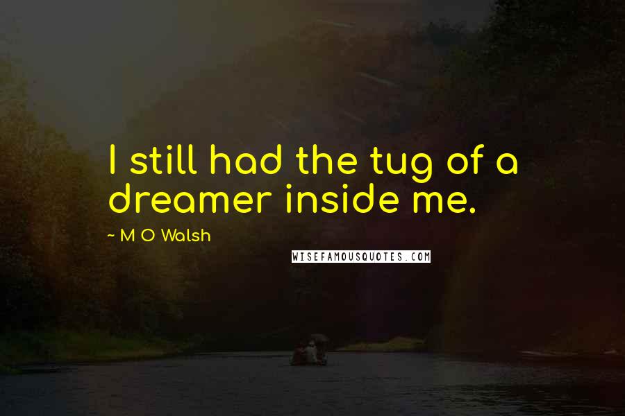 M O Walsh Quotes: I still had the tug of a dreamer inside me.