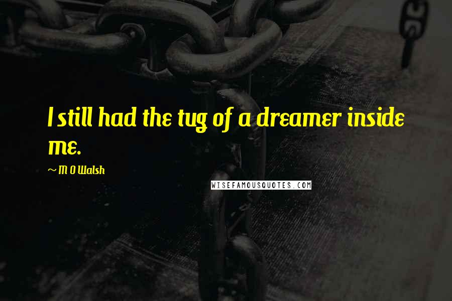 M O Walsh Quotes: I still had the tug of a dreamer inside me.