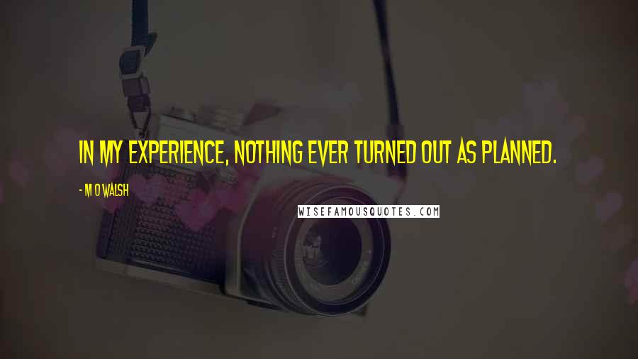 M O Walsh Quotes: In my experience, nothing ever turned out as planned.