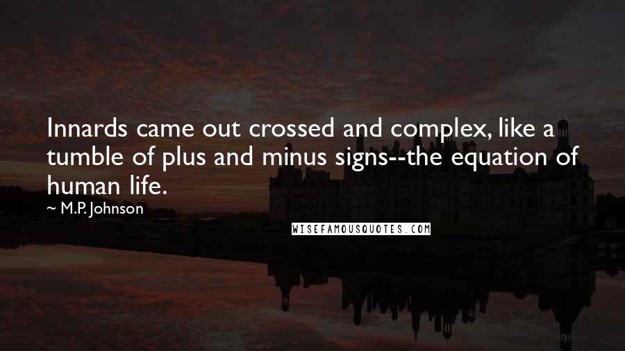 M.P. Johnson Quotes: Innards came out crossed and complex, like a tumble of plus and minus signs--the equation of human life.