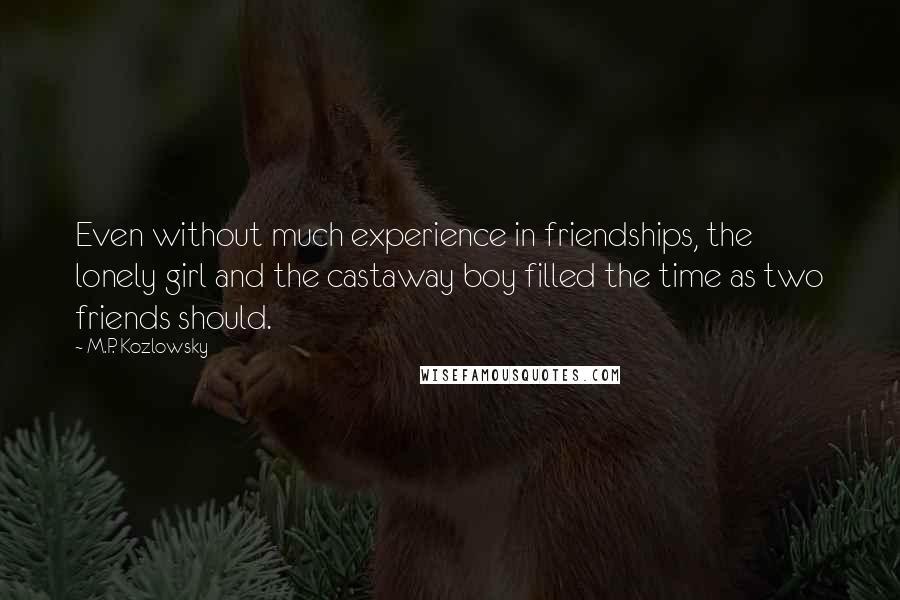 M.P. Kozlowsky Quotes: Even without much experience in friendships, the lonely girl and the castaway boy filled the time as two friends should.