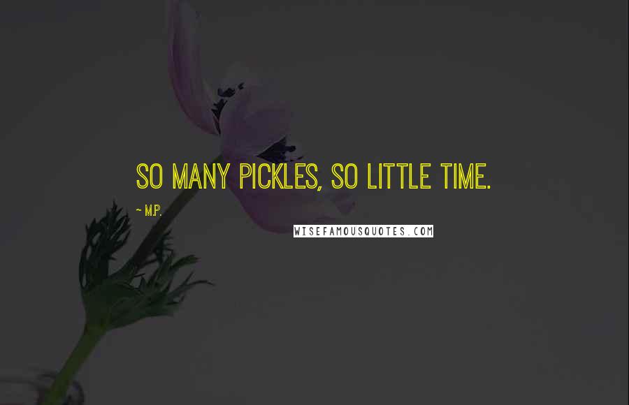 M.P. Quotes: So many pickles, so little time.