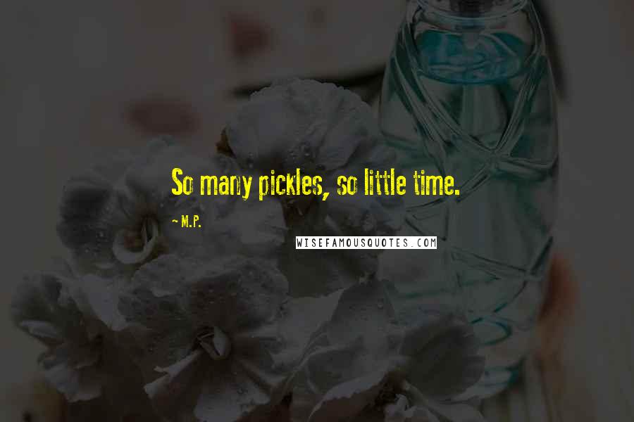 M.P. Quotes: So many pickles, so little time.