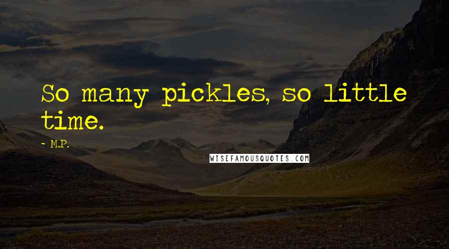 M.P. Quotes: So many pickles, so little time.