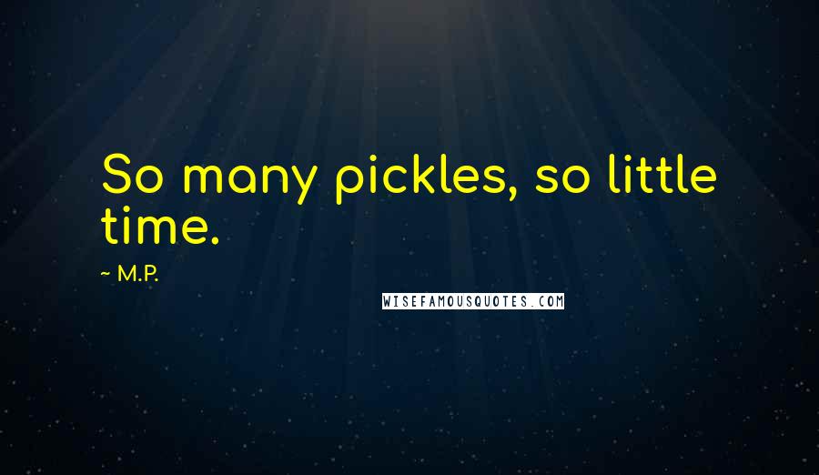 M.P. Quotes: So many pickles, so little time.