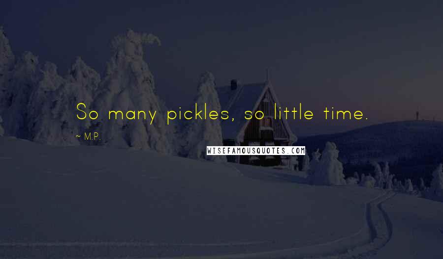 M.P. Quotes: So many pickles, so little time.