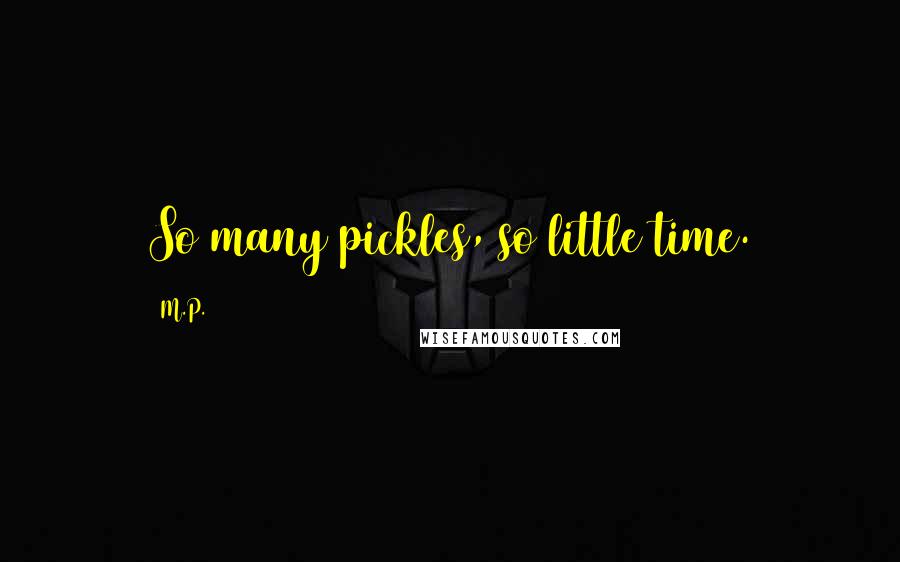 M.P. Quotes: So many pickles, so little time.