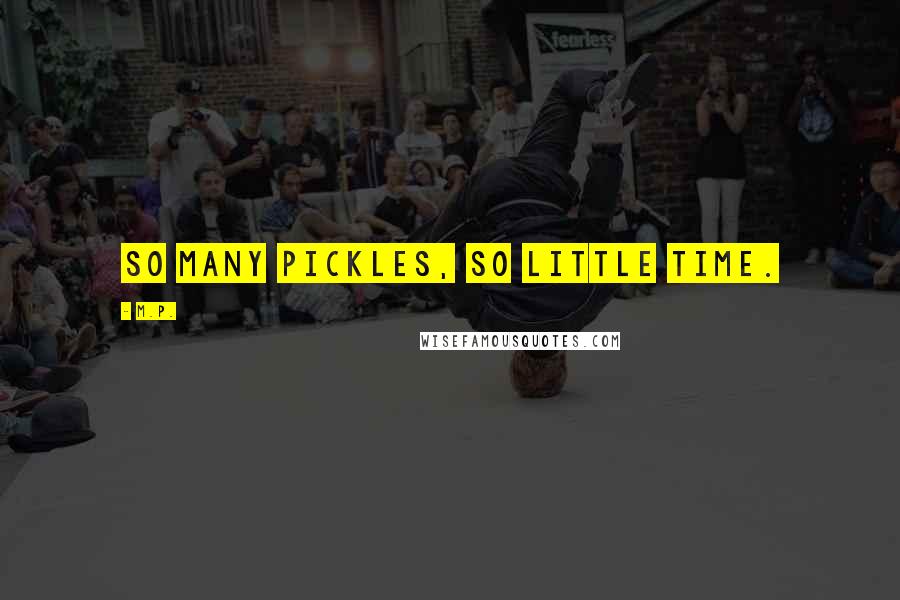 M.P. Quotes: So many pickles, so little time.