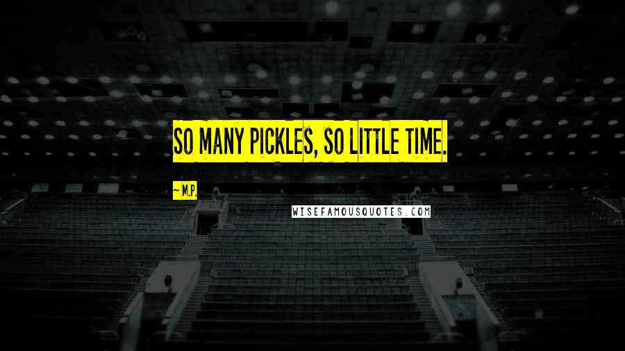 M.P. Quotes: So many pickles, so little time.